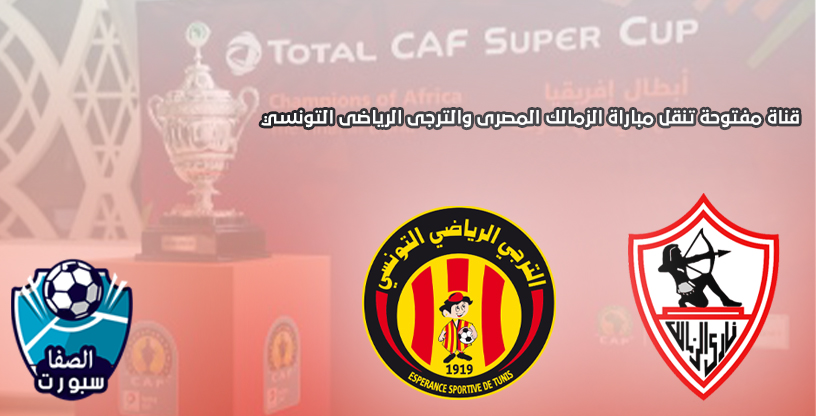 قناة مفتوحة تنقل مباراة الزمالك والترجي الرياضى فى كاس السوبر الافريقي