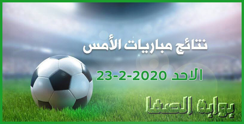 صورة نتائج مباريات الأمس الاحد 23-2-2020 في الدوريات العربية والاوروبية