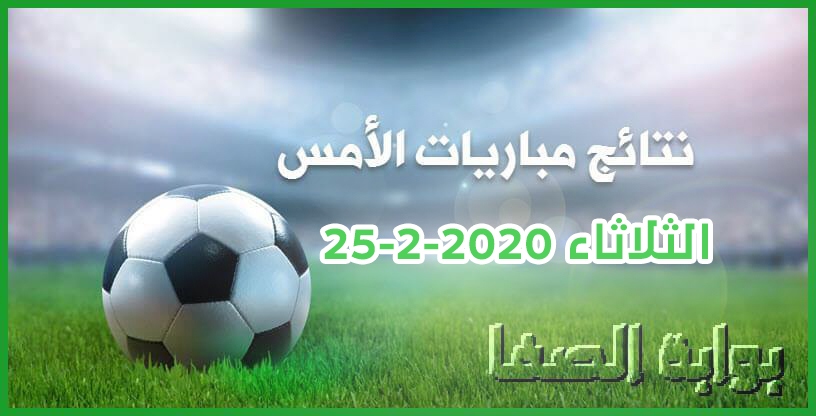 صورة نتائج مباريات امس الثلاثاء 25-2-2020 في الدوريات العربية والاوروبية