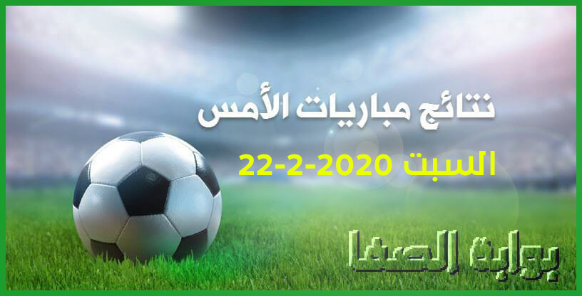 صورة نتائج مباريات الأمس السبت 22-2-2020 في الدوريات العربية والاوروبية