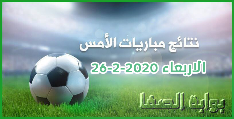 صورة نتائج مباريات الأمس الاربعاء 26-2-2020 في الدوريات العربية والاوروبية