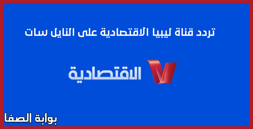 صورة تردد قناة ليبيا الاقتصادية الجديد على النايل سات