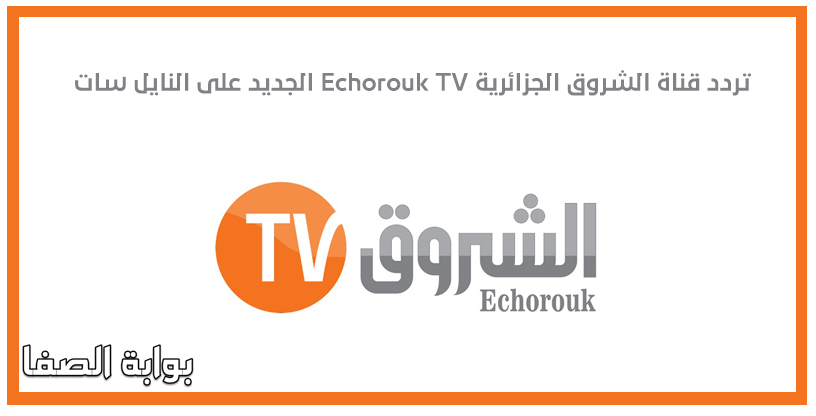 صورة تردد قناة الشروق الجزائرية Echorouk TV الجديد على النايل سات