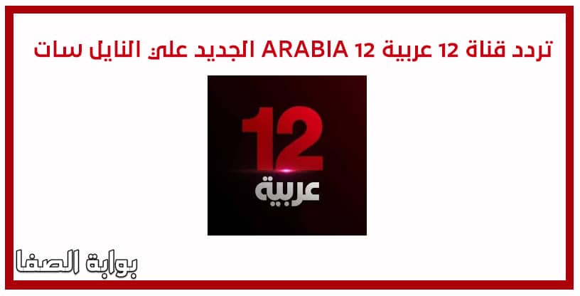 صورة تردد قناة تويلف 12 عربية ARABIA 12 الجديد علي النايل سات