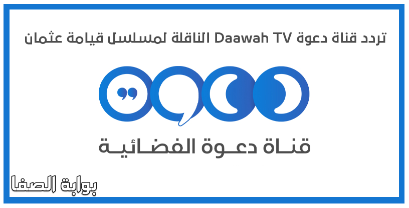 تردد قناة دعوة Daawah TV الناقلة لمسلسل قيامة عثمان