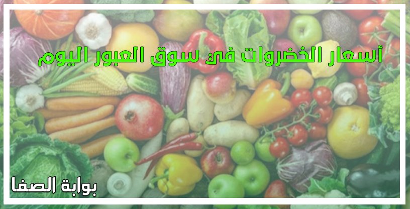 أسعار الخضروات في سوق العبور اليوم الاثنين 18-5-2020
