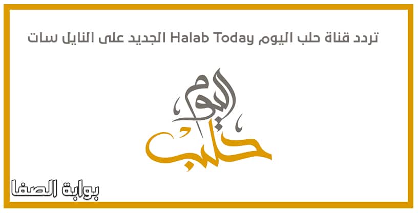 تردد قناة حلب اليوم Halab Today الجديد على النايل سات