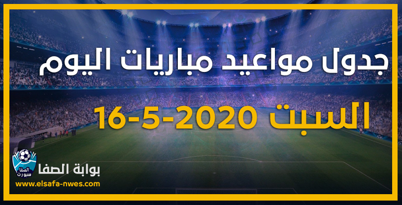 جدول مواعيد مباريات اليوم السبت 16-5-2020 مع القنوات الناقلة للمباريات والمعقلين