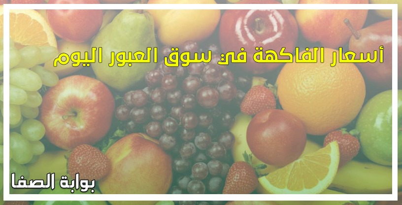 أسعار الفاكهة في سوق العبور اليوم الأحد 17-5-2020
