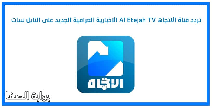 صورة تردد قناة الاتجاه Al Etejah TV الاخبارية العراقية الجديد على النايل سات