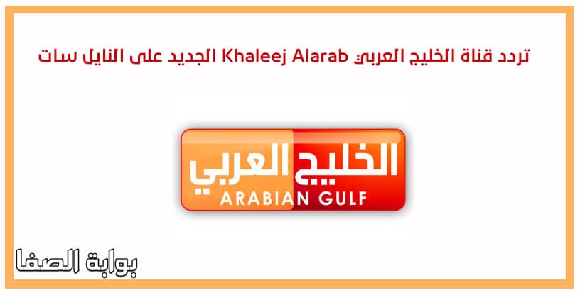 تردد قناة الخليج العربي Khaleej Alarab الجديد على النايل سات