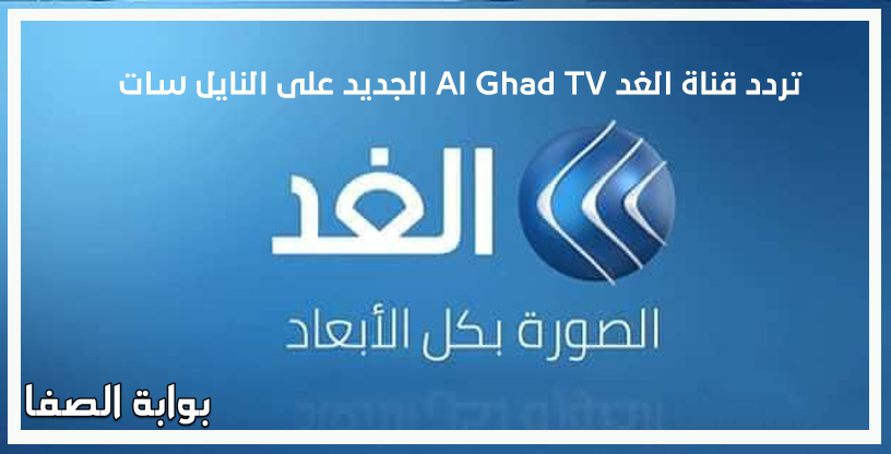 صورة تردد قناة الغد Al Ghad TV الجديد على النايل سات