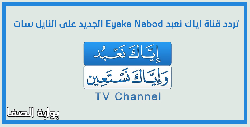 صورة تردد قناة اياك نعبد Eyaka Nabod الجديد على النايل سات