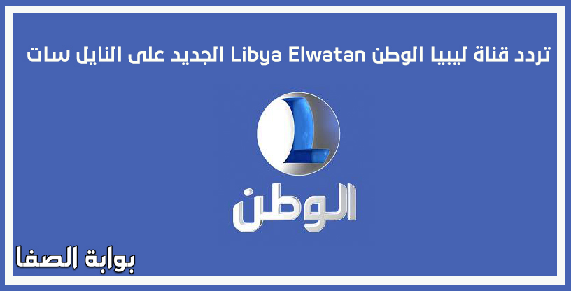 تردد قناة ليبيا الوطن Libya Elwatan الجديد على النايل سات