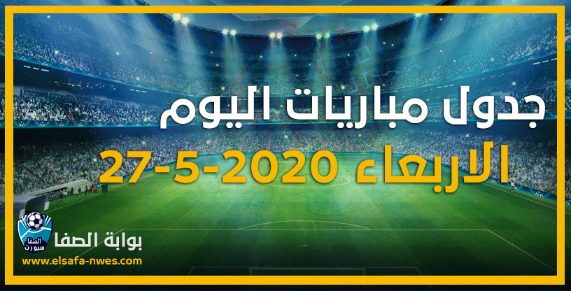 صورة جدول مواعيد مباريات اليوم الاربعاء 27-5-2020 مع القنوات الناقلة للمباريات والمعقلين