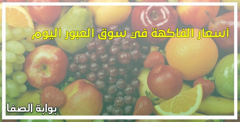 أسعار الفاكهة في سوق العبور اليوم الثلاثاء 9-6-2020