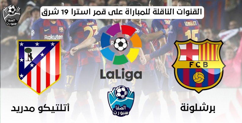 القنوات الناقلة لمباراة برشلونة واتلتيكو مدريد على قمر استرا 19 شرق مع موعد المباراة اليوم فى الدورى الاسبانى