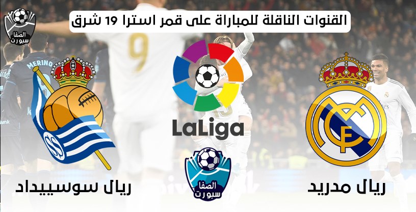 القنوات الناقلة لمباراة ريال مدريد وريال سوسييداد على قمر استرا 19 شرق مع موعد المباراة اليوم فى الدورى الاسبانى