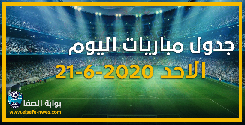 صورة جدول مواعيد مباريات اليوم الاحد 21-6-2020 مع القنوات الناقلة للمباريات والمعقلين