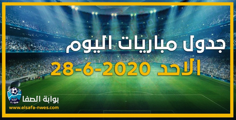 صورة جدول مواعيد مباريات اليوم الاحد 28-6-2020 مع القنوات الناقلة للمباريات والمعقلين