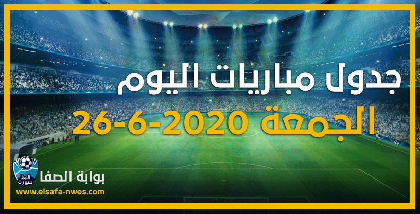 صورة جدول مواعيد مباريات اليوم الجمعة 26-6-2020 مع القنوات الناقلة للمباريات والمعقلين