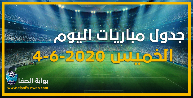 صورة جدول مواعيد مباريات اليوم الخميس 4-6-2020 مع القنوات الناقلة للمباريات والمعقلين