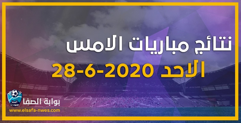 صورة نتائج مباريات الأمس الاحد 28-6-2020 في الدوريات العربية والاوروبية