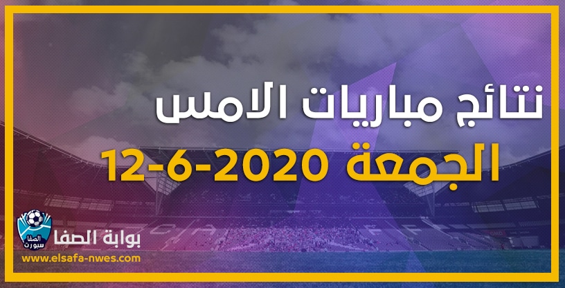 صورة نتائج مباريات الأمس الجمعة 12-6-2020 في الدوريات العربية والاوروبية