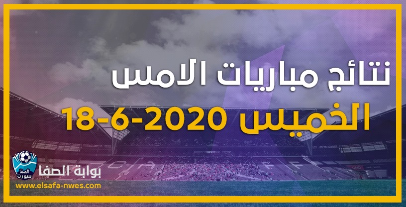 صورة نتائج مباريات الأمس الخميس 18-6-2020 في الدوريات العربية والاوروبية