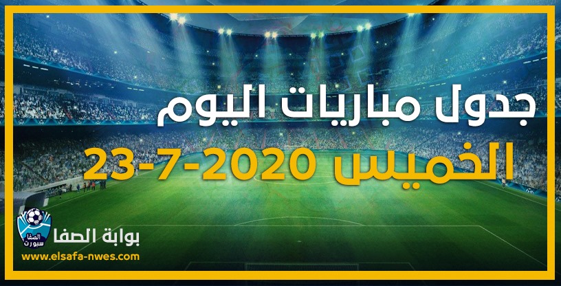 جدول مواعيد مباريات اليوم الخميس 23-7-2020 مع القنوات الناقلة للمباريات والمعلقين فى مختلف الدوريات الاوربية والعربية