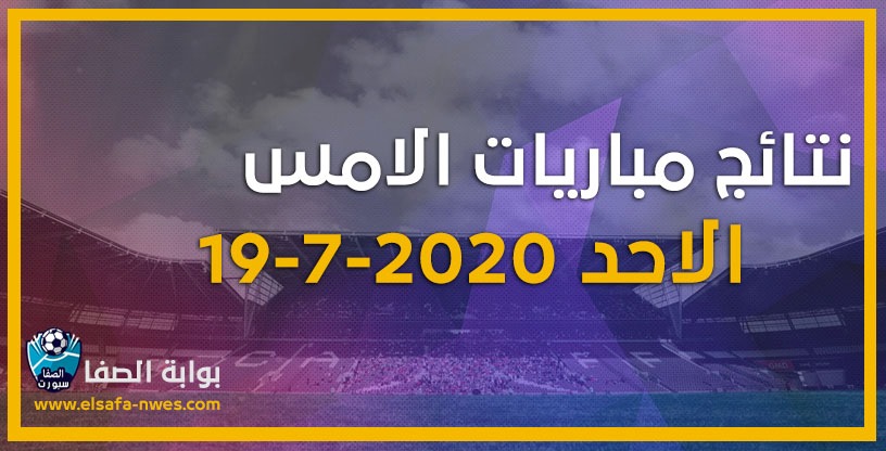 نتائج مباريات الأمس الاحد 19-7-2020 في الدوريات الاوروبية والبطولات المختلفة