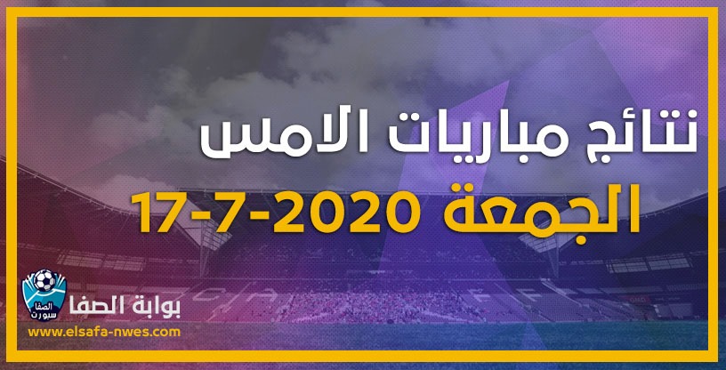 نتائج مباريات الأمس الجمعة 17-7-2020 | نتائج أمس في الدورى ...