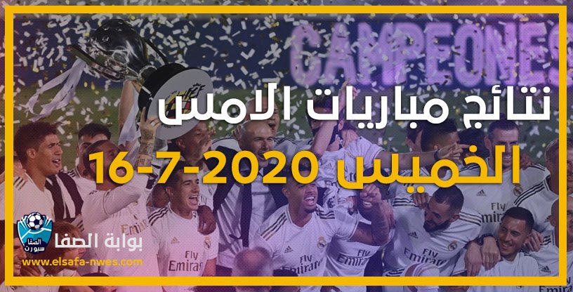 نتائج مباريات الأمس الخميس 16-7-2020 نتائج أمس في الدوريات الاوروبية والدوري الاسبانى