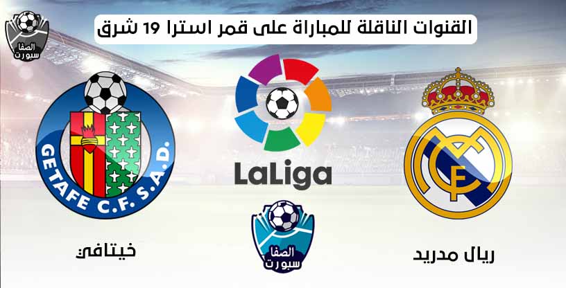 القنوات الناقلة لمباراة ريال مدريد وخيتافي على قمر استرا 19 شرق مع موعد المباراة اليوم فى الدورى الاسبانى