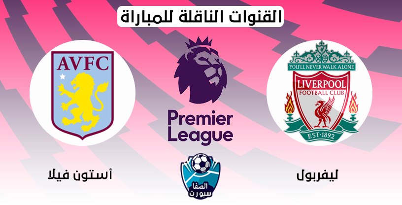 القنوات الناقلة لمباراة ليفربول واستون فيلا مع موعد المباراة اليوم في الدوري الانجليزي