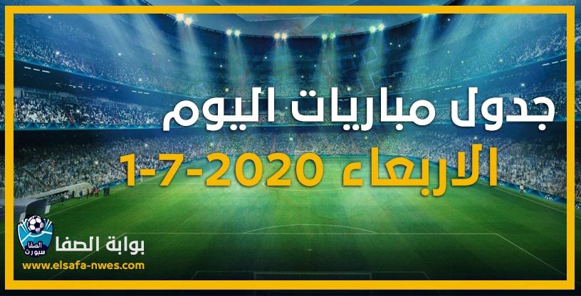 صورة جدول مواعيد مباريات اليوم الاربعاء 1-7-2020 مع القنوات الناقلة للمباريات والمعقلين