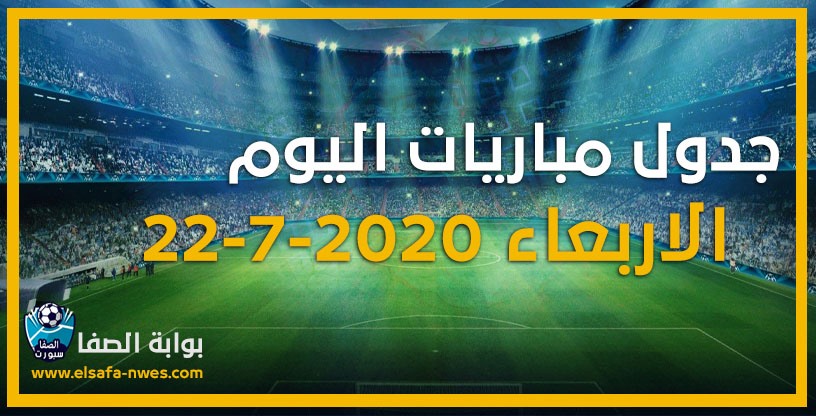 جدول مواعيد مباريات اليوم الاربعاء 22-7-2020 مع القنوات الناقلة للمباريات والمعقلين فى مختلف الدوريات الاوربية والعربية