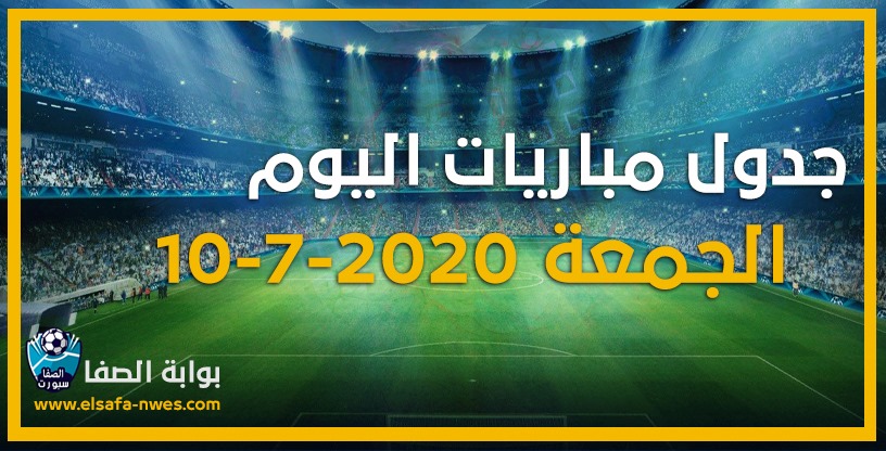 صورة جدول مواعيد مباريات اليوم الجمعة 10-7-2020 مع القنوات الناقلة للمباريات والمعقلين