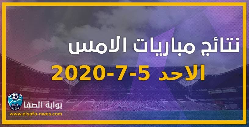 نتائج مباريات الأمس الاحد 5-7-2020 في الدوريات العربية والاوروبية