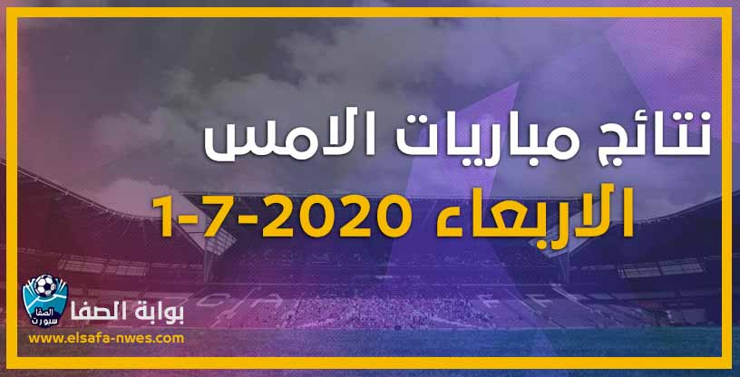 نتائج مباريات الأمس الاربعاء 1-7-2020 في الدوريات العربية والاوروبية