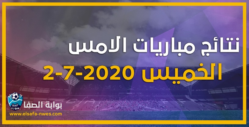 نتائج مباريات الأمس الخميس 2-7-2020 في الدوريات العربية والاوروبية