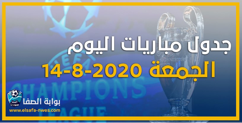 جدول مواعيد مباريات دورى ابطال اوروبا اليوم الجمعة 14-8-2020 مع القنوات الناقلة للمباريات والمعلقين