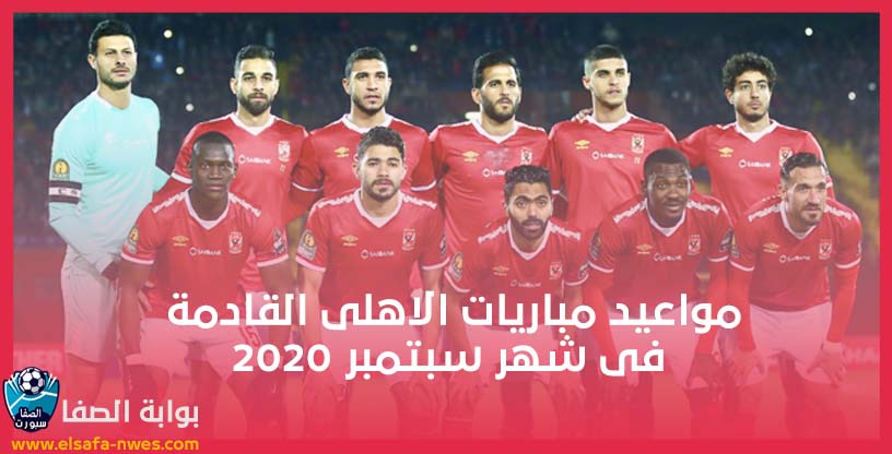 مواعيد مباريات الاهلى القادمة فى شهر سبتمبر 2020 فى الدورى المصرى الممتاز ودورى ابطال افريقيا