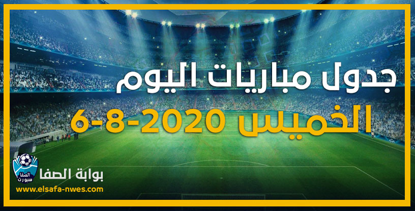 جدول مواعيد مباريات اليوم الخميس 6-8-2020 مع القنوات الناقلة للمباريات والمعلقين