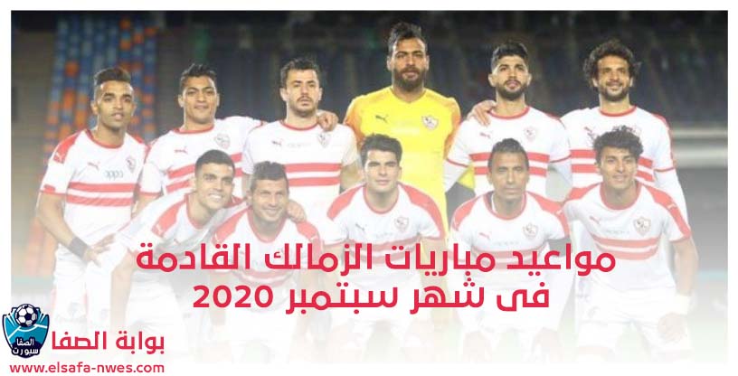 صورة مواعيد مباريات الزمالك القادمة فى شهر سبتمبر 2020 فى الدورى المصرى الممتاز ودورى ابطال افريقيا