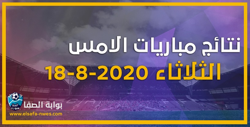 صورة نتائج مباريات الأمس الثلاثاء 18-8-2020 فى دورى ابطال اوروبا والدورى المصرى