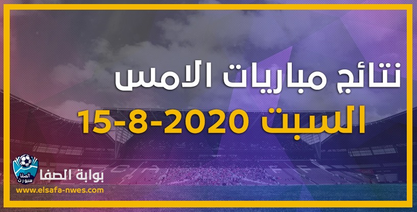 صورة نتائج مباريات الأمس السبت 15-8-2020 فى دورى ابطال اوروبا والدوريات العربية