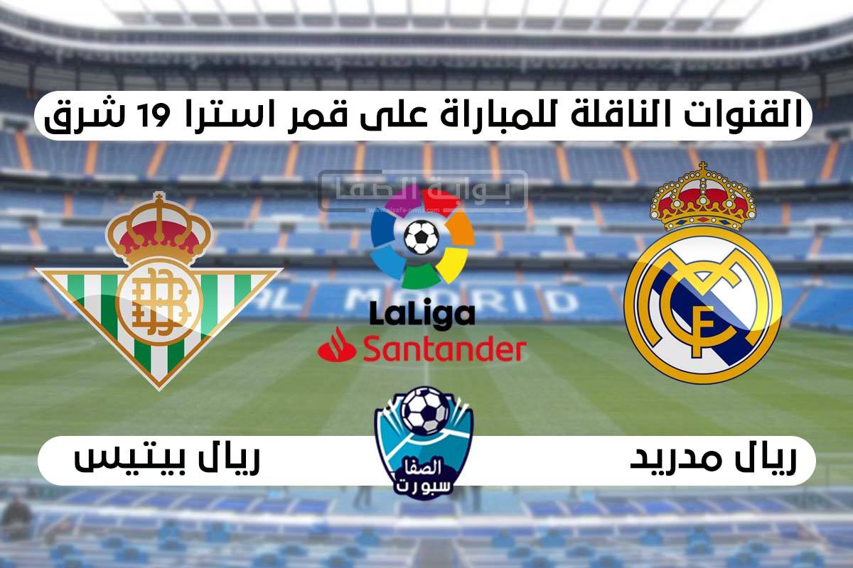 القنوات الناقلة لمباراة ريال مدريد وريال بيتيس على قمر استرا 19 شرق اليوم في الدورى الاسبانى