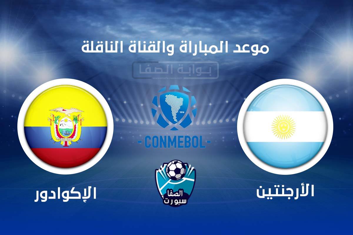 صورة موعد مباراة الارجنتين والاكوادور اليوم والقنوات الناقلة للمباراة فى تصفيات كاس العالم