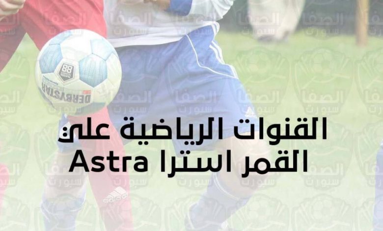 ØªØ±Ø¯Ø¯ Ø§Ù„Ù‚Ù†ÙˆØ§Øª Ø§Ù„Ø±ÙŠØ§Ø¶ÙŠØ© Ø¹Ù„ÙŠ Ø§Ù„Ù‚Ù…Ø± Ø§Ø³ØªØ±Ø§ Astra Ø§Ù„Ù†Ø§Ù‚Ù„Ø© Ù„Ù…Ø¨Ø§Ø±ÙŠØ§Øª Ø§Ù„Ø¯ÙˆØ±ÙŠØ§Øª ÙˆØ§Ù„Ø¨Ø·ÙˆÙ„Ø§Øª 2021